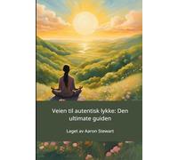 Veien til autentisk lykke: Den ultimate guiden