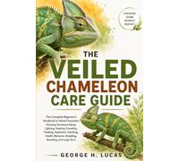 VEILED CHAMELEON CARE GUIDE: The Complete Beginner’s Handbook to Veiled Chameleon Housing, Enclosure Setup, Lighting, Heating, Humidity, Feeding, ... Shedding, Breeding, and Long-Term Care