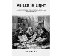 Veiled in Light: Women Mystics of the Christian, Jewish, and Islamic Worlds and the Early Church