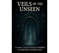 Veils of the Unseen: Classic Tales of Occult Horror & Forbidden Knowledge (The Forbidden Realms Anthologies)