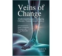 Veins of Change: Understanding and Managing Chronic Venous Insufficiency: A Comprehensive Guide to Diagnosis, Treatment, and Living Well with CVI