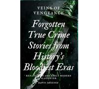 Veins of Vengeance: Forgotten True Crime Stories from History's Bloodiest Eras