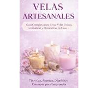 Velas Artesanales: Guía Completa para Crear Velas Únicas, Aromáticas y Decorativas en Casa: Técnicas, Recetas, Diseños y Consejos para Emprender