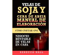 VELAS DE SOJA Y CERA DE ABEJA MANUAL DE ELABORACIÓN: Cómo INICIAR UN NEGOCIO RENTABLE DE VELAS EN CASA