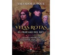 Velas rotas. El fracaso del rey. Una novela histórica de acción, espionaje, amor y traiciones inspirada en la Gran Armada de Felipe II