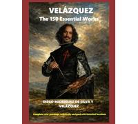 VELAZQUEZ The 150 Essential Works: Complete color paintings, artistically analyzed with historical locations