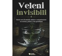 Veleni invisibili: Storie vere di omicidi, misteri e contaminazioni tra scienza, potere e vita quotidiana
