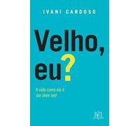 Velho, eu?: a vida como ela é, ou deveria ser