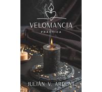VELOMANCIA PRÁCTICA: El arte de leer velas y descifrar los mensajes del fuego: Guía completa para interpretar la llama, la cera y los símbolos del ritual de forma profesional.