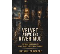 Velvet Above the River Mud: Victorian London and the Secret Rooms Respectability Forgot