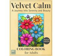 VELVET CALM - A JOURNEY INTO SERENITY AND BEAUTY: A Coloring Book for Adults Featuring a Curated Collection of Nature, Patterns, Landscapes & Feminine Designs for Stress Relief and Mindfulness