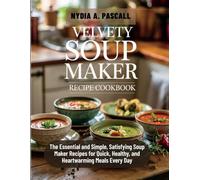 Velvety Soup Maker Recipe Cookbook: The Essential and Simple, Satisfying Soup Maker Recipes for Quick, Healthy, and Heartwarming Meals Every Day