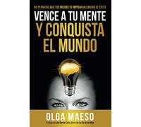 VENCE A TU MENTE Y CONQUISTA EL MUNDO: NO PERMITAS QUE TUS MIEDOS TE IMPIDAN ALCANZAR EL ÉXITO