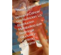 Vence al Cancer con Nutricion: La Revolucion Metabolica que Restringe Glucosa y Controla Glutamina.