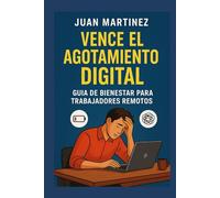 Vence el Agotamiento Digital: Guía de Bienestar para Trabajadores Remotos: Cómo recuperar energía, reducir el estrés y aumentar la productividad con hábitos saludables en la era del teletrabajo