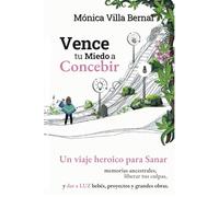 Vence tu Miedo a Concebir: Un viaje heroico para sanar memorias ancestrales, liberar culpas y dar a luz bebés, proyectos y grandes obras.