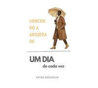 Vencendo a Ansiedade (Edição Especial Versão Masculina): Um dia de Cada Vez
