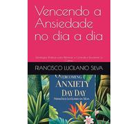 Vencendo a Ansiedade no dia a dia: Estrategias Práticas para Retomar o Controle e Encontrar a Calma