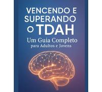 Vencendo e Superando o TDAH: Estratégias Práticas e Acionáveis para Organizar Sua Mente, Seu Tempo e Sua Vida