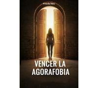 Vencer la Agorafobia y el Miedo a Salir de Casa: Terapia Cognitivo-Conductual (TCC) Paso a Paso para Superar el Trastorno de Pánico y la Ansiedad. Guía Práctica y Humana.