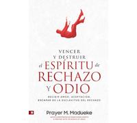 Vencer Y Destruir El Espíritu de Rechazo Y Odio: Recibir Amor, Aceptación, Escapar de la Esclavitud Del Rechazo Y Experimentar la Libertad de la Aceptación de Dios