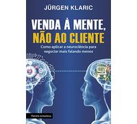 Venda à Mente, não ao Cliente. Como Aplicar a Neurociência Para Negociar Mais Falando Menos