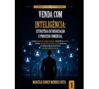 VENDA COM INTELIGÊNCIA - NEGOCIAÇÃO ESTRATÉGICA E VENDAS DE ALTA PERFORMANCE: Como compreender pessoas, criar valor e construir vendas de alta performance