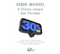 Venda Invisível: O Cliente Compra Sem Perceber: Como Criar Experiências, Gatilhos e Presenças que Levam à Conversão Natural