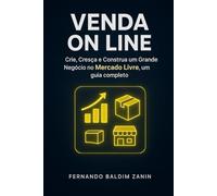 Venda On Line no MERCADO LIVRE: Crie, Cresça E Construa um Grande Negócio, um guia completo