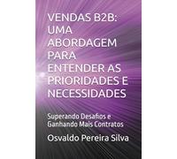 VENDAS B2B: UMA ABORDAGEM PARA ENTENDER AS PRIORIDADES E NECESSIDADES: Superando Desafios e Ganhando Mais Contratos (ACADEMIA COMERCIAL B2B - NEGÓCIOS ENTRE EMPRESAS)