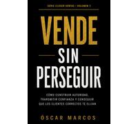 Vende sin perseguir: Cómo construir autoridad, transmitir confianza y conseguir que los clientes correctos te elijan (Closer de Ventas Conscientes)