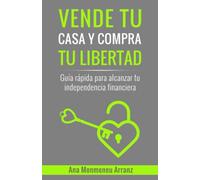VENDE TU CASA Y COMPRA TU LIBERTAD: Guía rápida para alcanzar tu independencia financiera