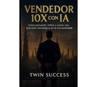 Vendedor 10X con IA: Cómo prospectar, persuadir y cerrar ventas con precisión estratégica usando inteligencia aumentada (10X CON IA - Manuales de ... tu profesión con inteligencia aumentada)