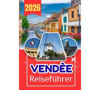 VENDÈE REISEFÜHRER 2026: Der einzige Reiseführer zur Vendée, den du je brauchen wirst: Strände, Inseln, Geschichte, Kultur, Küche und das echte Frankreich abseits der Touristenpfade"