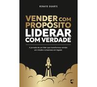 Vender com Propósito, Liderar com Verdade: A jornada de um líder que transformou vendas em missão e empresas em legado