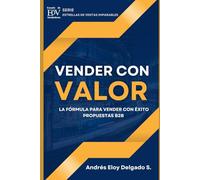 Vender con Valor: La Formula para Vender con Éxito Propuestas de Valor B2B