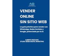 Vender Online Sin Sitio Web: La guía práctica para vender con WhatsApp, Redes Sociales y Google, potenciada por la IA (E-commerce Step By Step)