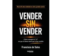 Vender sin vender: Cómo conseguir el "sí" sin que el cliente sienta que le han vendido: 01 (Negocios y Finanzas)