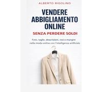 Vendere abbigliamento online senza perdere soldi: Una guida pratica per gestire foto, taglie, descrizioni, resi, margini e advertising nella moda ... artificiale (E-commerce Step By Step)