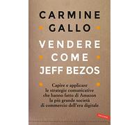Vendere come Jeff Bezos. Capire e applicare le strategie comunicative che hanno fatto di Amazon la più grande società di commercio dell'era digitale