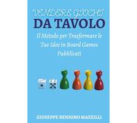 VENDERE GIOCHI DA TAVOLO: Il Metodo per Trasformare le Tue Idee in Board Games Pubblicati