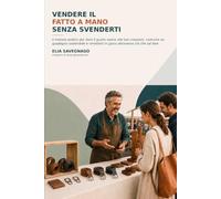 VENDERE IL FATTO A MANO SENZA SVENDERTI: Il metodo pratico per dare il giusto valore alle tue creazioni, costruire un guadagno sostenibile e ... fare (Rimettiti in gioco con l’Artigianato)