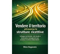 Vendere il territorio attraverso le strutture ricettive: Sviluppo territoriale, rete locale e destination management per strutture ricettive indipendenti (Manuali pratici per l’ospitalità che cambia)