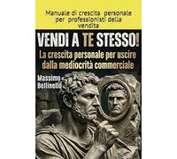 VENDI A TE STESSO!: La crescita personale per uscire dalla mediocrità commerciale (I SEGRETI DEL VENDITORE DI SUCCESSO)