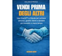 Vendi Prima degli Altri: Usa ChatGPT e Claude per scrivere annunci, gestire clienti e vendere più immobili in meno tempo (AI PRATICA)