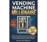 Vending Machine Millionaire: The Best Way for Parents to Teach Unmotivated Kids Real Money Skills, Work Ethic & Responsibility and Scale One Machine into Recession-Proof Wealth