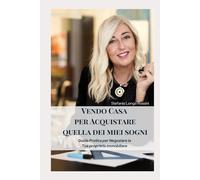 Vendo Casa per acquistare quella dei miei sogni: Guida pratica per Negoziare la tua evoluzione Immobiliare