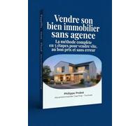 Vendre son bien immobilier sans agence-La méthode complète en 5 étapes pour vendre vite, au bon prix et sans erreur!