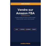 Vendre sur Amazon FBA: Le guide complet pour lancer un produit rentable - Trouver sa niche, sourcer, lancer et passer à l'échelle