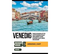 VENEDIG REISEFÜHRER 2025: Der komplette Leitfaden zum Erleben von Magie auf dem Wasser